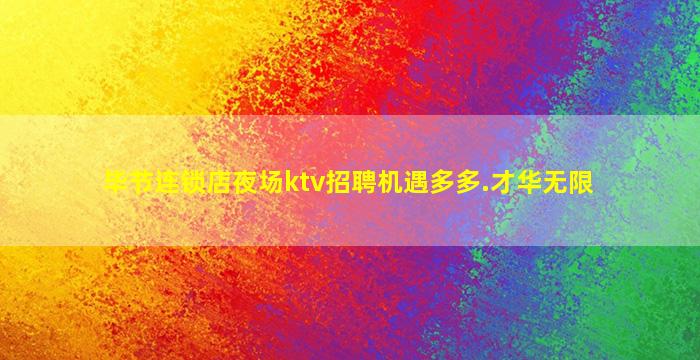 毕节连锁店夜场ktv招聘机遇多多.才华无限